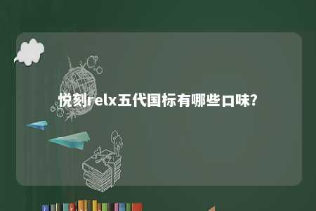 悦刻relx五代国标有哪些口味？ 